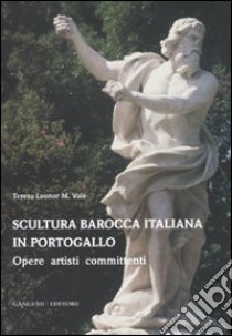 Scultura barocca italiana in Portogallo. Opere artisti committenti. Ediz. illustrata libro di Vale Teresa Leonor M.