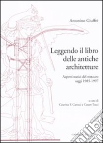 Leggendo il libro delle antiche architetture. Aspetti statici del restauro. Saggi 1985-1997. Ediz. illustrata libro di Giuffè Antonino; Tocci C. (cur.); Carocci C. F. (cur.)