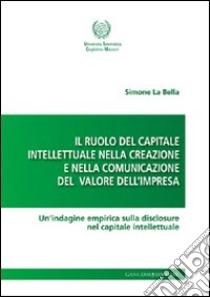 Il ruolo del capitale intellettuale nella creazione e nella comunicazione del valore dell'impresa. Un'indagine empirica sulla disclosure nel capitale intellettuale libro di La Bella Simone