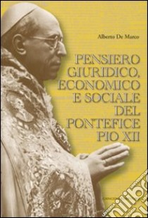 Pensiero giuridico, economico e sociale del pontefice Pio XII libro di De Marco Alberto