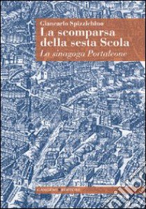 La scomparsa della sesta Scola. La sinagoga Portaleone libro di Spizzichino Giancarlo