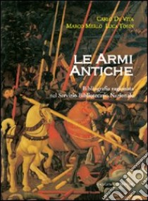 Le armi antiche. Bibliografia ragionata nel Servizio Bibliotecario Nazionale libro di De Vita Carlo; Merlo Marco; Tosin Luca