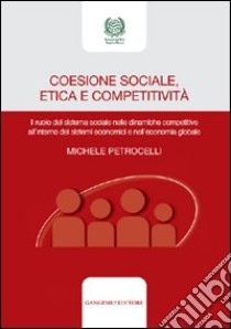 Coesione sociale, etica e competitività. Il ruolo del sistema sociale nelle dinamiche competitive all'interno dei sistemi economici e nell'economia globale libro di Petrocelli Michele