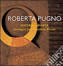 Roberta Pugno. Materia infinita. Immagini per Giordano Bruno. Ediz. illustrata libro di Cipollone Rosa Gemma