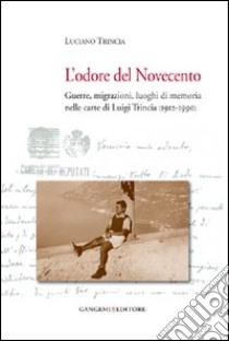 L'odore del Novecento. Guerre, migrazioni, luoghi di memoria nelle carte di Luigi Trincia (1912-1990) libro di Trincia Luciano