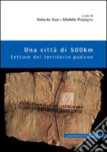 Una città di 500 km. Letture del territorio padano libro di Busi Roberto; Pezzagno Michele