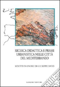 Ricerca, didattica e prassi urbanistica nelle città del Mediterraneo. Scritti in onore di Giuseppe Dato libro di Martinico F. (cur.)