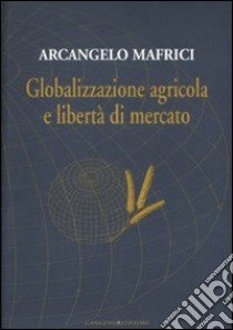 Globalizzazione agricola e libertà di mercato libro di Mafrici Arcangelo