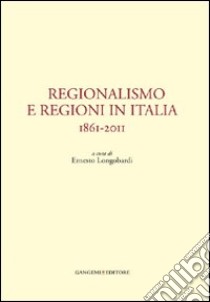 Regionalismo e regioni in Italia. 1861-2011 libro di Longobardi E. (cur.)