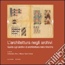 L'architettura negli archivi. Guida agli archivi di architettura nelle Marche libro di Alici Antonello; Tosti Croce Mauro