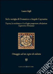 Sulle vestigia di Domenico e Angelo Capranica. L'opera, la residenza e il collegio pauperum scholarium sapientiae firmanae. Omaggio ad un sogno di cultura libro di Gigli Laura