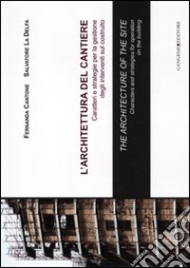 L'architettura del cantiere. Caratteri e strategie per la gestione degli interventi sul costruito. Ediz. italiana e inglese libro di La Delfa Salvatore; Cantone Fernanda