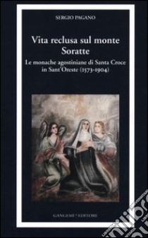 Vita reclusa sul monte Soratte. Le monache agostiniane di Santa Croce in Sant'Oreste (1573-1904) libro di Pagano Sergio