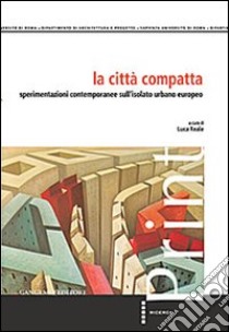 La città compatta. Sperimentazioni contemporanee sull'isolato urbano europeo libro di Reale L. (cur.)