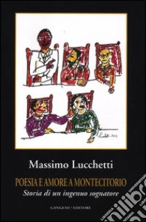 Poesia e amore a Montecitorio. Storia di un ingenuo sognatore libro di Lucchetti Massimo