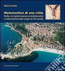 Metamorfosi di una città. Scilla, le trasformazioni architettoniche e urbanistiche dalle origini al XX secolo libro di Fiorillo Maria