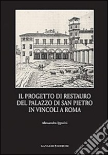 Il progetto di restauro del palazzo di San Pietro in Vincoli a Roma libro di Ippoliti Alessandro