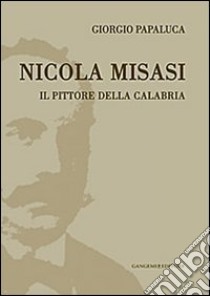 Nicola Misasi. Il pittore della Calabria libro di Papaluca Giorgio