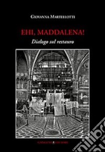 Ehi, Maddalena! Dialogo sul restauro libro di Martellotti Giovanna