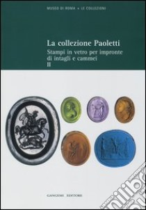 La collezione Paoletti. Ediz. illustrata. Vol. 2: Stampi in vetro per impronte di intagli e cammei libro di Pirzio Biroli Stefanelli Lucia