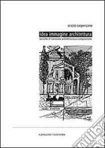 Idea immagine architettura. Tecniche d'invenzione architettonica e composizione libro di Carpenzano Orazio; Balducci F. (cur.)