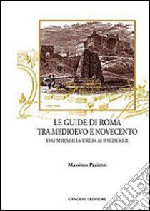 Le guide di Roma tra Medioevo e Novecento. Dai mirabilia urbis ai Baedeker libro di Pazienti Massimo