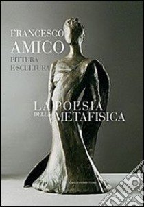 La poesia della metafisica. Pittura e scultura libro di Amico Francesco