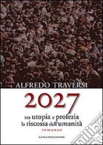 2027. Tra utopia e profezia la riscossa dell'umanità libro di Traversi Alfredo