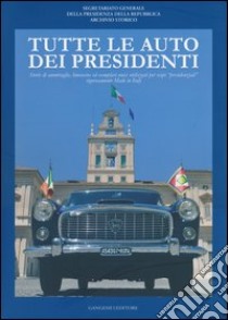 Tutte le auto dei presidenti. Storie di ammiraglie, limousine ed esemplari unici utilizzati per scopi «presidenziali» rigorosamente made in Italy. Ediz. illustrata libro