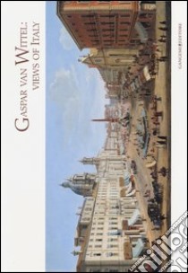 Gaspar Van Wittel. Views of Italy. Cesare Lampronti fine old master printings. Catalogo della mostra (Londra, 28 giugno-28 luglio 2013). Ediz. italiana e inglese libro di Tarizzo E. (cur.)