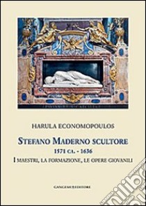 Stefano Maderno scultore 1571 ca.-1636. I maestri, la formazione, le opere giovanili. Ediz. illustrata libro di Economopoulos Harula