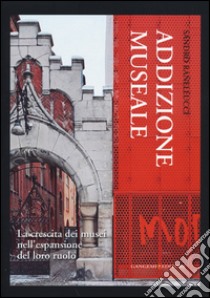 Addizione museale. La crescita dei musei nell'espansione del loro ruolo libro di Ranellucci Sandro