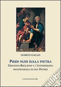 Piedi nudi sulla pietra. Giovanni Baglione e l'iconografia penitenziale di san Pietro. Ediz. illustrata libro di Gallo Marco