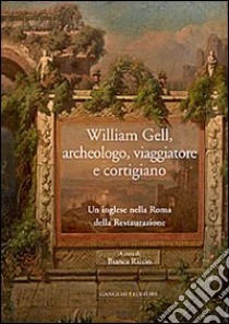 William Gell, archeologo, viaggiatore e cortigiano. Un inglese nella Roma della Restaurazione libro