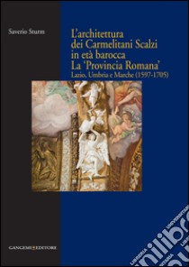 L'architettura dei Carmelitani Scalzi in età barocca. La «Provincia Romana». Lazio, Umbria e Marche (1597-1705). Ediz. illustrata libro di Sturm Saverio