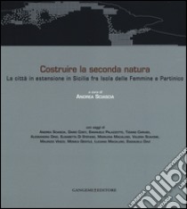 Costruire la seconda natura. La città in estensione in Sicilia fra Isola delle Femmine e Partinico. Ediz. italiana e inglese libro di Sciascia A. (cur.)