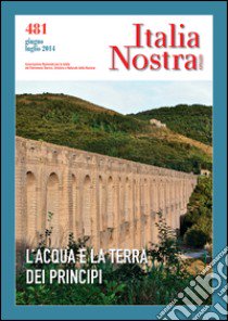 Italia nostra (2014). Vol. 481: L'acqua e la terra dei principi libro di Caotorta F. M. (cur.)