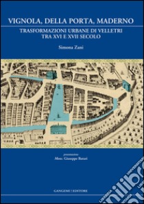 Vignola, Della Porta, Maderno. Trasformazioni urbane di Velletri tra XVI e XVII secolo libro di Zani Simona