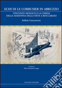 Echi di Le Corbusier in Abruzzo. Vincenzo Monaco e la chiesa della Madonna della neve a Roccaraso. Ediz. illustrata libro di Giannantonio Raffaele