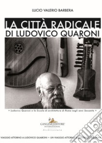 La città radicale di Ludovico Quaroni. Ludovico Quaroni e la Scuola di architettura di Roma negli anni Sessanta libro di Barbera Lucio Valerio