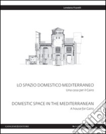 Lo spazio domestico mediterraneo. Una casa per il Cairo-Domestic space in Mediterranean. A house for Cairo. Ediz. bilingue libro di Ficarelli Loredana