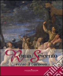 Roma/Seicento verso il barocco. Catalogo della mostra (Pechino, 29 aprile 2014-28 febbraio 2015). Ediz. illustrata libro di Porro D. (cur.); Leone G. (cur.)