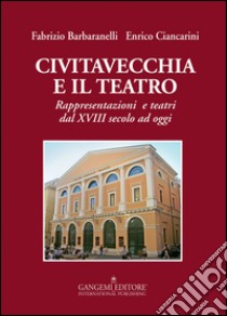 Civitavecchia e il teatro. Rappresentazioni e teatri dal XVIII secolo ad oggi libro di Barbaranelli Fabrizio; Ciancarini Enrico