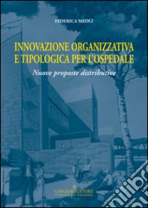 Innovazione organizzativa e tipologia per l'ospedale. Nuove proposte distributive libro di Meoli Federica