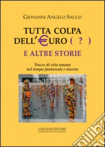 Tutta colpa dell'euro (?) e altre storie. Tracce di vita umana nel tempo fantareale e incerto libro di Sacco Giovanni Angelo