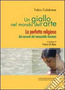 Un giallo nel mondo dell'arte. La perfetta religiosa dai racconti del maresciallo Damiani libro di Calabrese Fabio