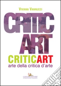 Critic art. Arte della critica d'arte. Ediz. illustrata libro di Vannucci Viviana