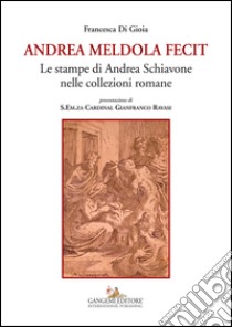 Andrea Meldola fecit. Le stampe di Andrea Schiavone nelle collezioni romane. Ediz. illustrata libro di Di Gioia Francesca