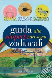 Guida alla scoperta dei segni zodiacali. Bilancia, Scorpione, Sagittario libro di Tamiozzo Villa Patrizia