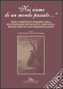 «Noi siamo di un mondo passato...». Natale Prampolini e Marianna Tirelli nell'epistolario con Ugo Ojetti, Guido Ucelli, Meuccio Ruini ed altri personaggi illustri libro di De Angelis D. (cur.); Prampolini Tirelli N. (cur.)